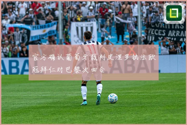 官方确认葡萄牙裁判皮涅罗执法欧冠拜仁对巴黎次回合