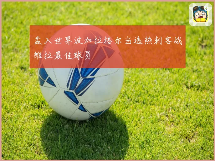 轰入世界波加拉格尔当选热刺客战维拉最佳球员