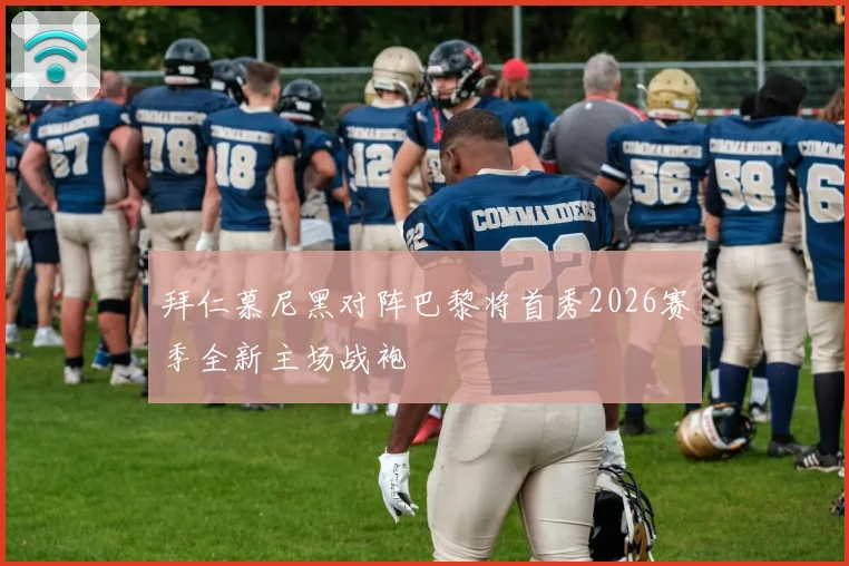 拜仁慕尼黑对阵巴黎将首秀2026赛季全新主场战袍