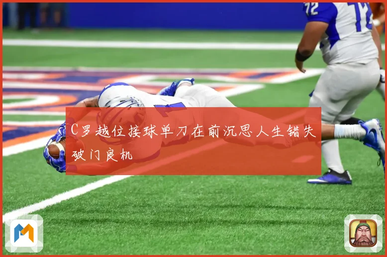 C罗越位接球单刀在前沉思人生错失破门良机
