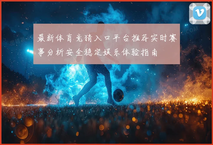 最新体育竞猜入口平台推荐实时赛事分析安全稳定娱乐体验指南