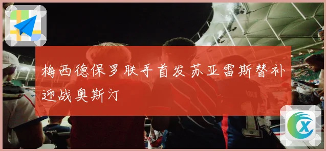 梅西德保罗联手首发苏亚雷斯替补迎战奥斯汀