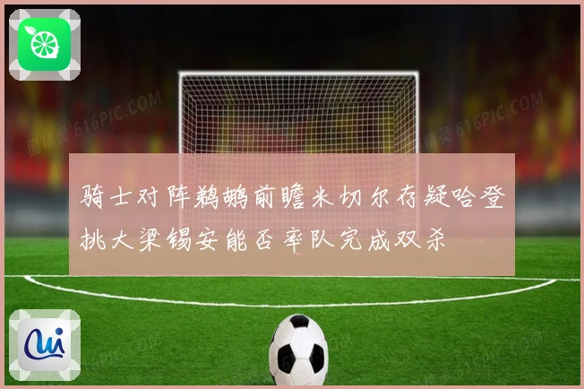 骑士对阵鹈鹕前瞻米切尔存疑哈登挑大梁锡安能否率队完成双杀