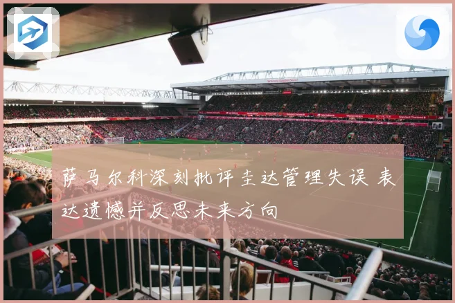 萨马尔科深刻批评圭达管理失误 表达遗憾并反思未来方向